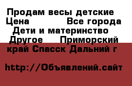 Продам весы детские › Цена ­ 1 500 - Все города Дети и материнство » Другое   . Приморский край,Спасск-Дальний г.